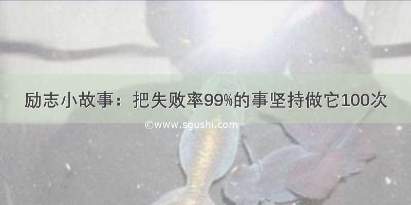 励志小故事：把失败率99%的事坚持做它100次