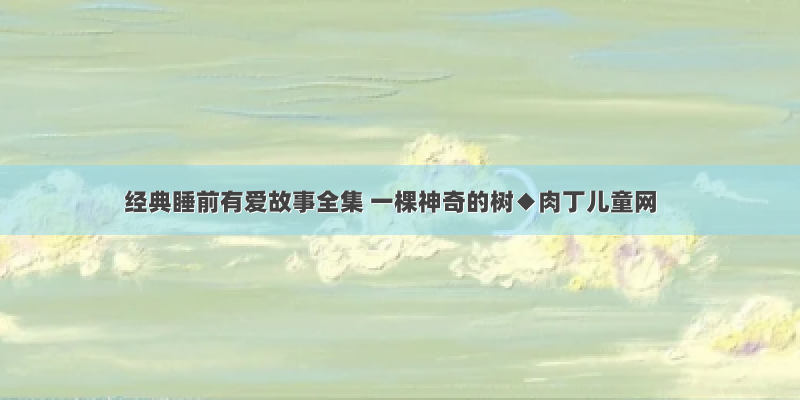 经典睡前有爱故事全集 一棵神奇的树◆肉丁儿童网