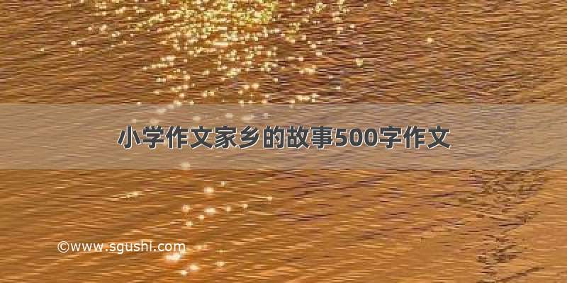 小学作文家乡的故事500字作文