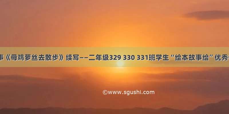 绘本故事《母鸡萝丝去散步》续写——二年级329 330 331班学生“绘本故事绘”优秀作品