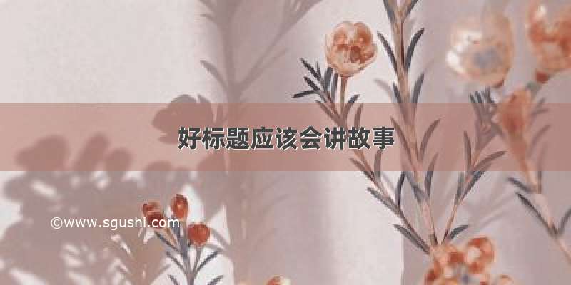 好标题应该会讲故事