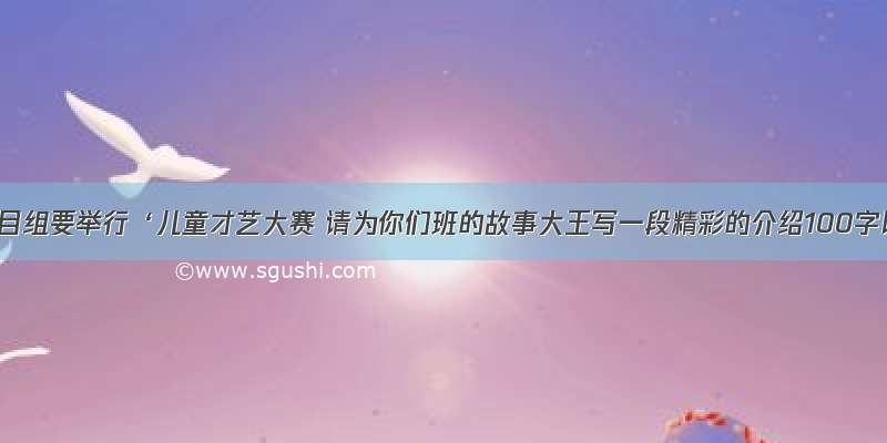 少儿节目组要举行‘儿童才艺大赛 请为你们班的故事大王写一段精彩的介绍100字以内