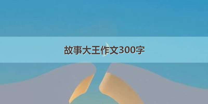 故事大王作文300字