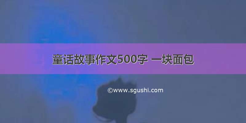 童话故事作文500字 一块面包