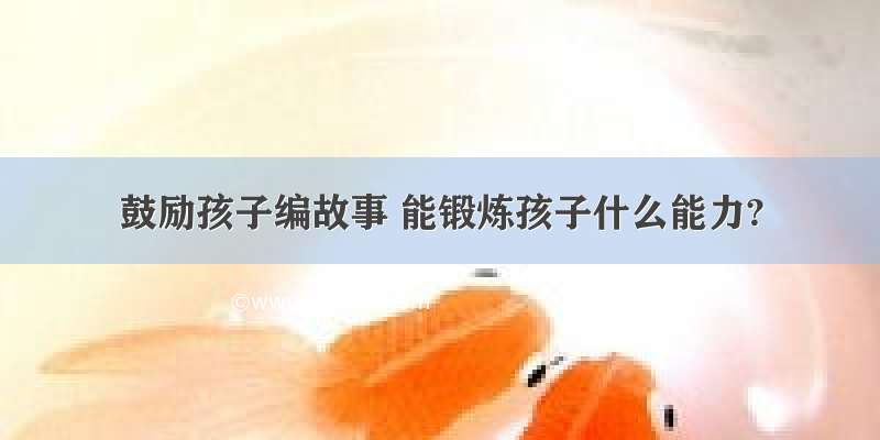 鼓励孩子编故事 能锻炼孩子什么能力?