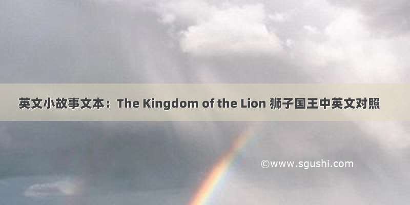 英文小故事文本：The Kingdom of the Lion 狮子国王中英文对照