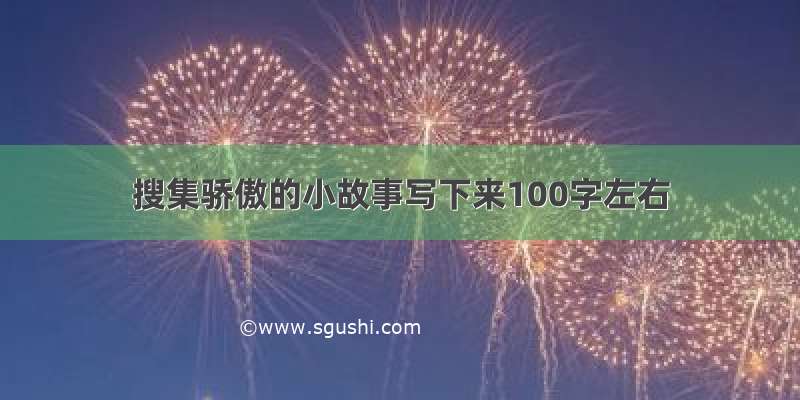 搜集骄傲的小故事写下来100字左右