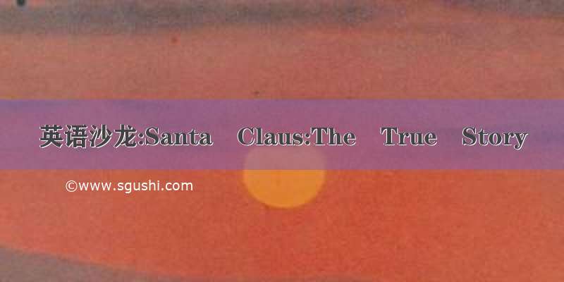 英语沙龙:Santa Claus:The True Story