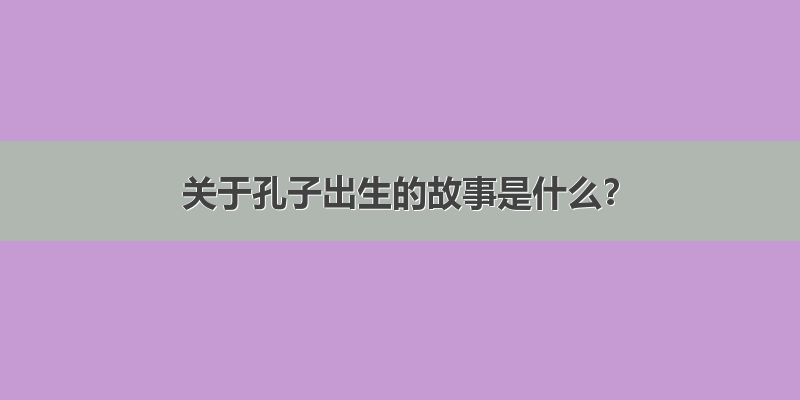 关于孔子出生的故事是什么？