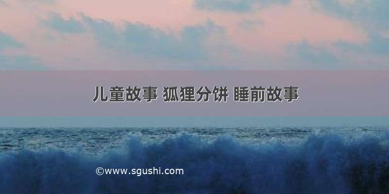 儿童故事 狐狸分饼 睡前故事