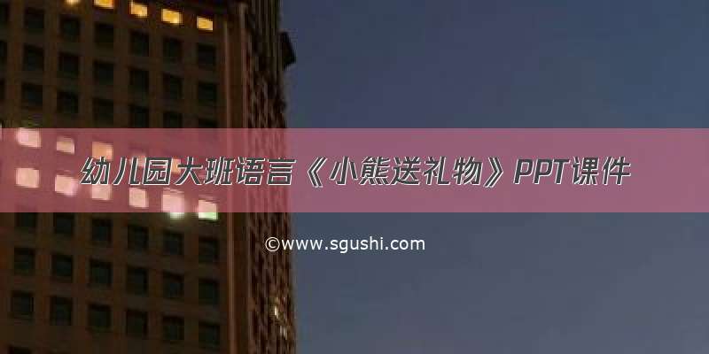 幼儿园大班语言《小熊送礼物》PPT课件