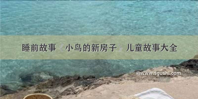 睡前故事《小鸟的新房子》儿童故事大全