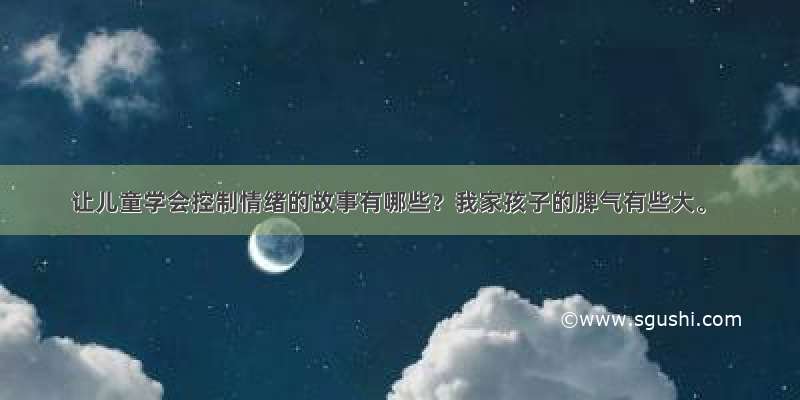 让儿童学会控制情绪的故事有哪些？我家孩子的脾气有些大。