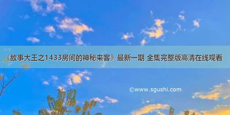 《故事大王之1433房间的神秘来客》最新一期 全集完整版高清在线观看