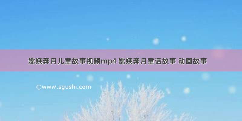 嫦娥奔月儿童故事视频mp4 嫦娥奔月童话故事 动画故事