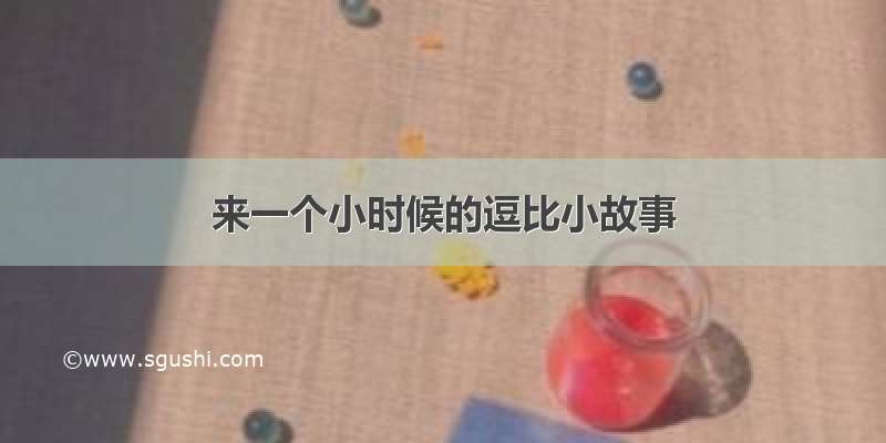 来一个小时候的逗比小故事