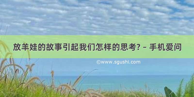 放羊娃的故事引起我们怎样的思考? – 手机爱问