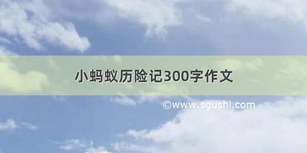 小蚂蚁历险记300字作文