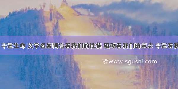 阅读名著 丰富生命 文学名著陶冶着我们的性情 砥砺着我们的意志 丰富着我们的情感