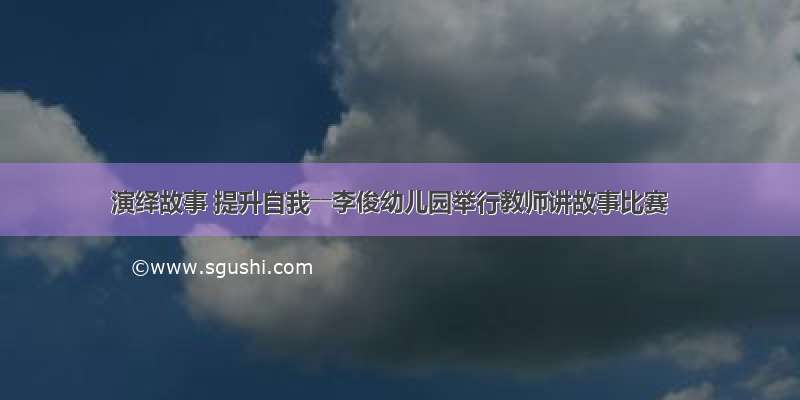 演绎故事 提升自我――李俊幼儿园举行教师讲故事比赛