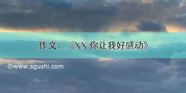 作文：《XX 你让我好感动》