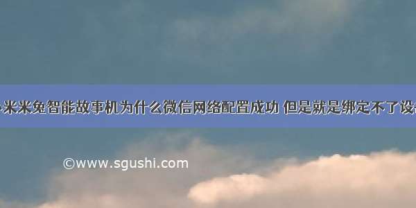 小米米兔智能故事机为什么微信网络配置成功 但是就是绑定不了设备