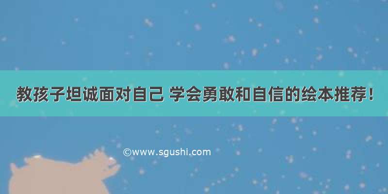 教孩子坦诚面对自己 学会勇敢和自信的绘本推荐！