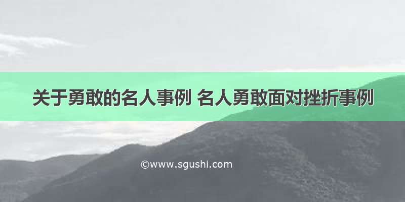 关于勇敢的名人事例 名人勇敢面对挫折事例