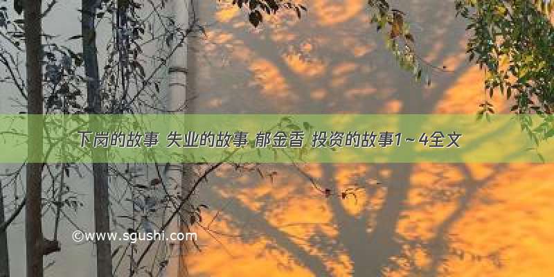 下岗的故事 失业的故事 郁金香 投资的故事1～4全文