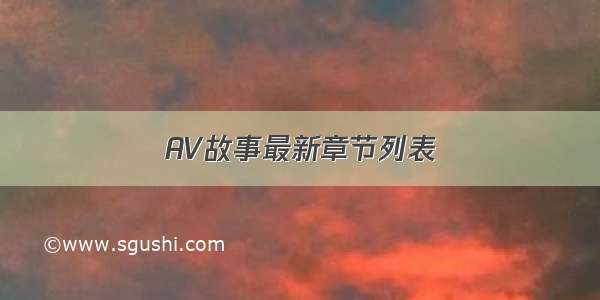 AV故事最新章节列表