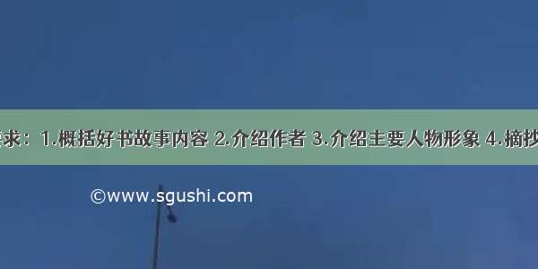 求好书摘抄 要求：1.概括好书故事内容 2.介绍作者 3.介绍主要人物形象 4.摘抄好书精美语句