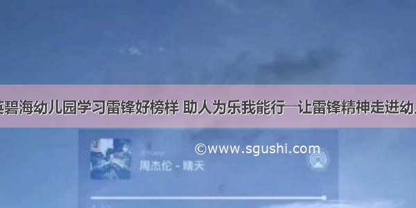 精英碧海幼儿园学习雷锋好榜样 助人为乐我能行――让雷锋精神走进幼儿园