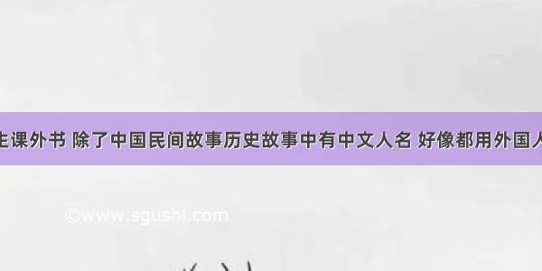 现在小学生课外书 除了中国民间故事历史故事中有中文人名 好像都用外国人名 要不都