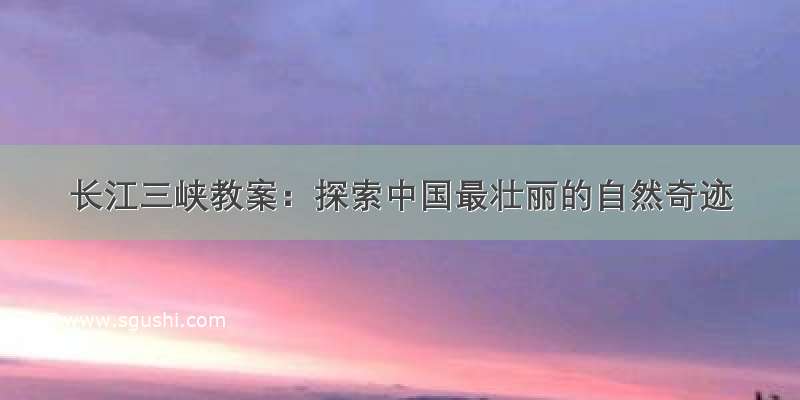 长江三峡教案：探索中国最壮丽的自然奇迹