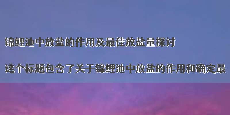 锦鲤池中放盐的作用及最佳放盐量探讨

这个标题包含了关于锦鲤池中放盐的作用和确定最