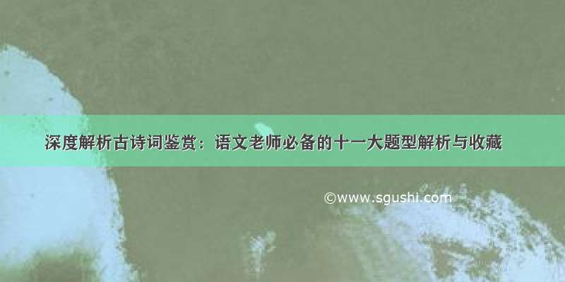 深度解析古诗词鉴赏：语文老师必备的十一大题型解析与收藏