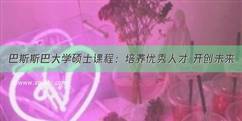 巴斯斯巴大学硕士课程：培养优秀人才 开创未来