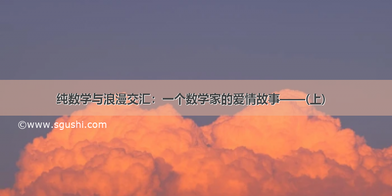 纯数学与浪漫交汇：一个数学家的爱情故事——(上)