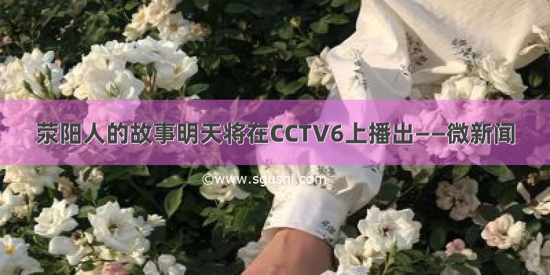 荥阳人的故事明天将在CCTV6上播出——微新闻