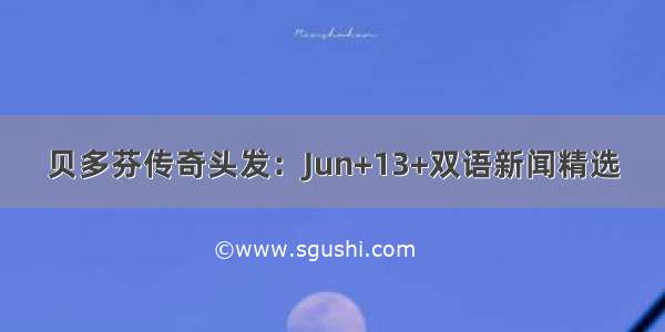 贝多芬传奇头发：Jun+13+双语新闻精选