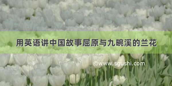 用英语讲中国故事屈原与九畹溪的兰花