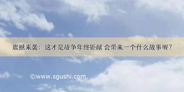 震撼来袭：这才是战争年终钜献 会带来一个什么故事呢？