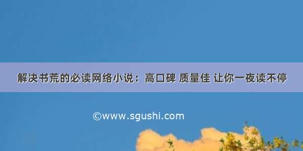 解决书荒的必读网络小说：高口碑 质量佳 让你一夜读不停