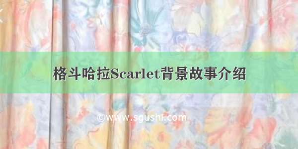 格斗哈拉Scarlet背景故事介绍