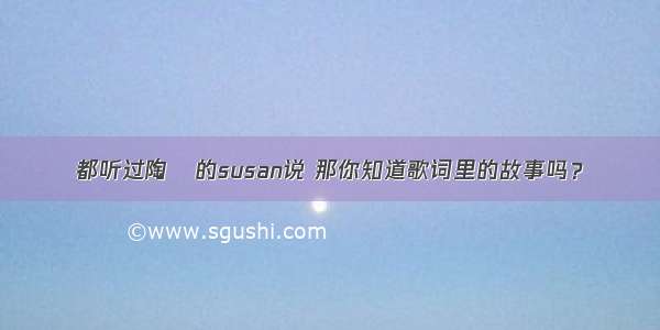 都听过陶喆的susan说 那你知道歌词里的故事吗？