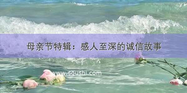 母亲节特辑：感人至深的诚信故事