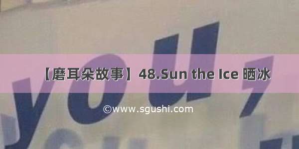 【磨耳朵故事】48.Sun the Ice 晒冰