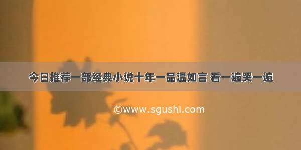 今日推荐一部经典小说十年一品温如言 看一遍哭一遍