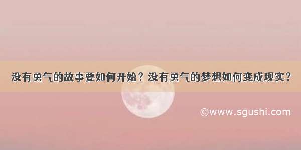 没有勇气的故事要如何开始？没有勇气的梦想如何变成现实？