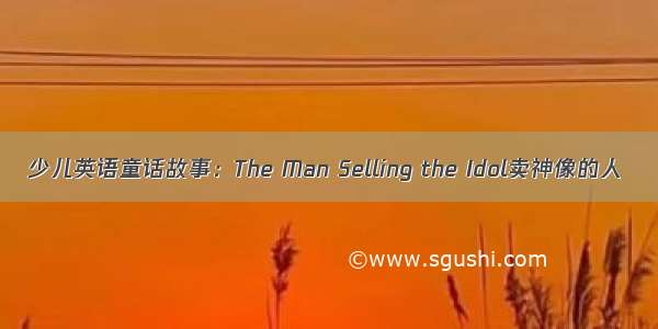 少儿英语童话故事：The Man Selling the Idol卖神像的人